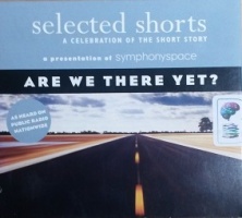 selected shorts - Are We There Yet? written by Selected Shorts (ed.) performed by Keith Szarabajka, Mia Dillon, Sonia Manzano and James Naughton on CD (Unabridged)